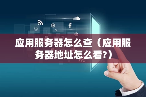 应用服务器怎么查（应用服务器地址怎么看?）