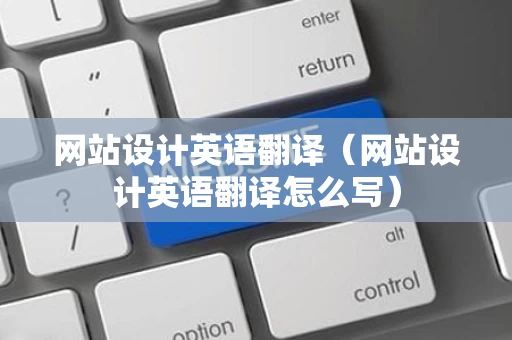 网站设计英语翻译（网站设计英语翻译怎么写）