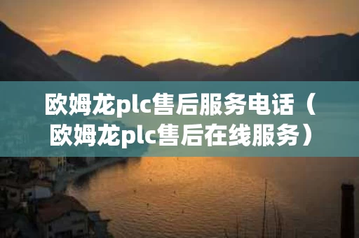 欧姆龙plc售后服务电话（欧姆龙plc售后在线服务）