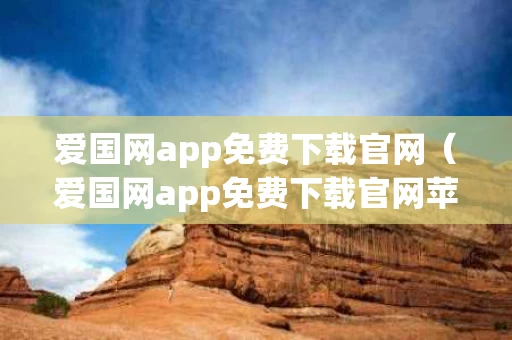 爱国网app免费下载官网（爱国网app免费下载官网苹果）