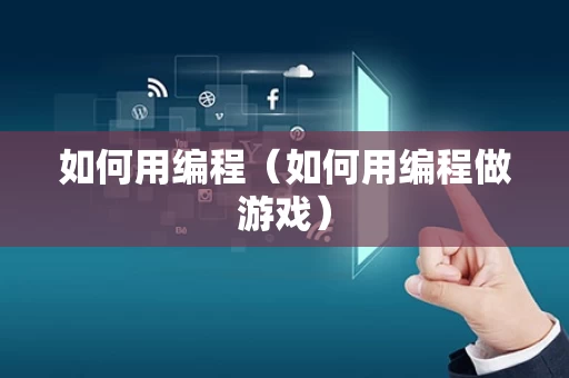如何用编程（如何用编程做游戏）