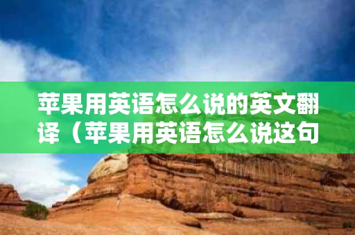 苹果用英语怎么说的英文翻译（苹果用英语怎么说这句话怎么翻译）