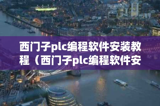 西门子plc编程软件安装教程（西门子plc编程软件安装教程视频）