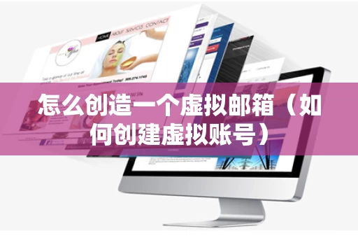 怎么创造一个虚拟邮箱（如何创建虚拟账号）