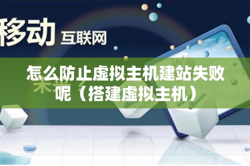 怎么防止虚拟主机建站失败呢（搭建虚拟主机）