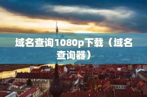 域名查询1080p下载（域名查询器）