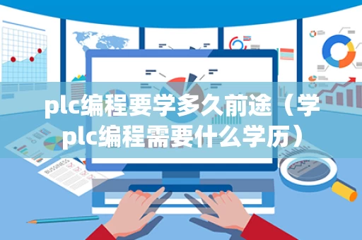 plc编程要学多久前途（学plc编程需要什么学历）