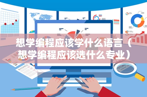 想学编程应该学什么语言（想学编程应该选什么专业）