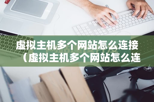 虚拟主机多个网站怎么连接（虚拟主机多个网站怎么连接的）