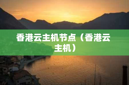 香港云主机节点（香港云 主机）