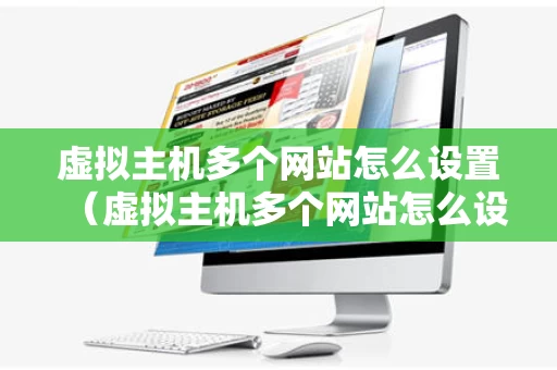 虚拟主机多个网站怎么设置（虚拟主机多个网站怎么设置连接）