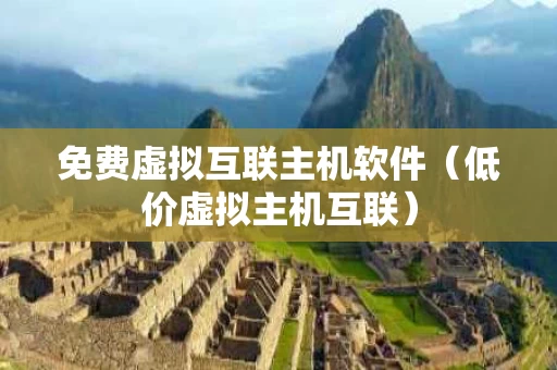 免费虚拟互联主机软件（低价虚拟主机互联）