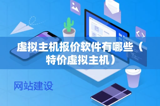 虚拟主机报价软件有哪些（特价虚拟主机）