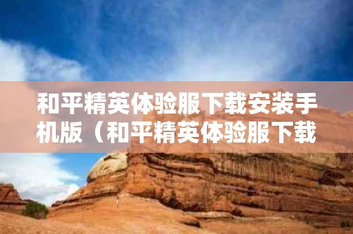 和平精英体验服下载安装手机版（和平精英体验服下载 安装）