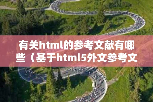 有关html的参考文献有哪些（基于html5外文参考文献）