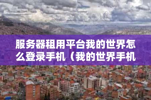 服务器租用平台我的世界怎么登录手机（我的世界手机版租借服务器）