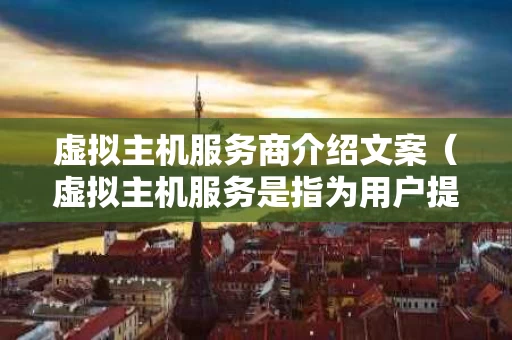 虚拟主机服务商介绍文案（虚拟主机服务是指为用户提供什么什么和网页设计制）