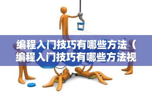 编程入门技巧有哪些方法（编程入门技巧有哪些方法视频）