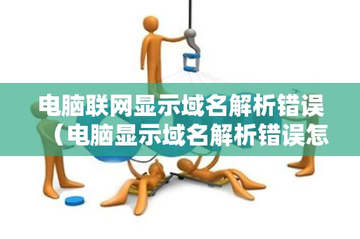 电脑联网显示域名解析错误（电脑显示域名解析错误怎么办win10）