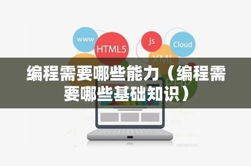 编程需要哪些能力（编程需要哪些基础知识）