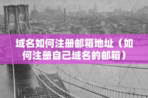 域名如何注册邮箱地址（如何注册自己域名的邮箱）