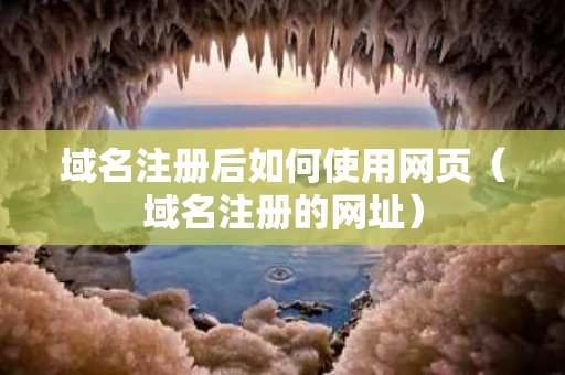 域名注册后如何使用网页（域名注册的网址）