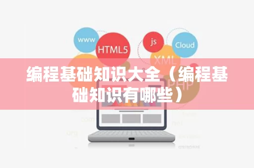 编程基础知识大全（编程基础知识有哪些）