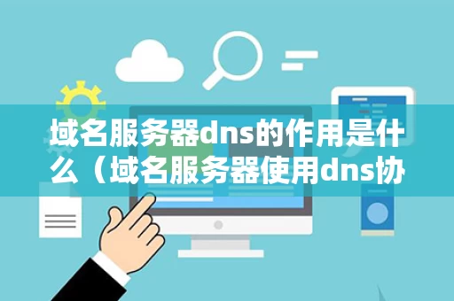 域名服务器dns的作用是什么（域名服务器使用dns协议提供什么服务）