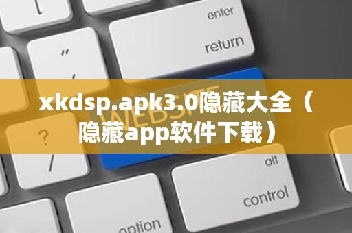 xkdsp.apk3.0隐藏大全（隐藏app软件下载）