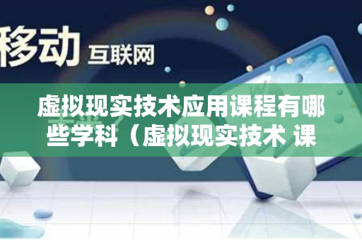 虚拟现实技术应用课程有哪些学科（虚拟现实技术 课程）