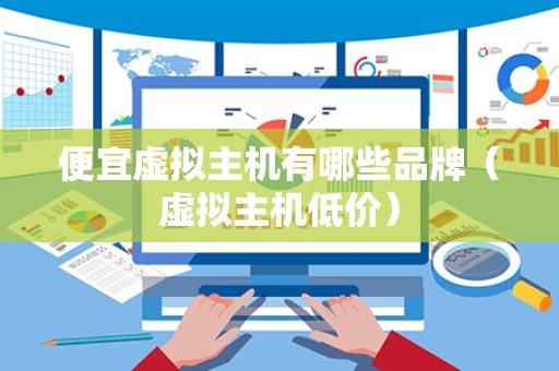 便宜虚拟主机有哪些品牌（虚拟主机低价）