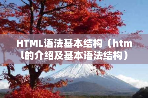 HTML语法基本结构（html的介绍及基本语法结构）