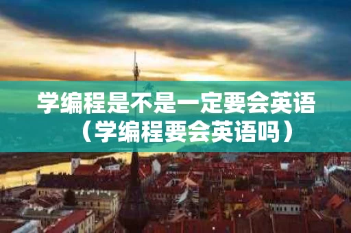 学编程是不是一定要会英语（学编程要会英语吗）