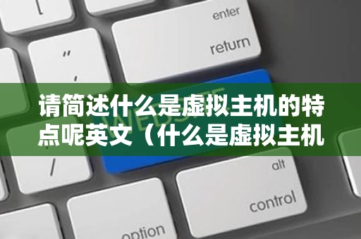 请简述什么是虚拟主机的特点呢英文（什么是虚拟主机及实现原理）