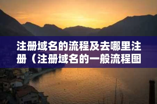 注册域名的流程及去哪里注册（注册域名的一般流程图）