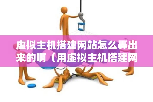 虚拟主机搭建网站怎么弄出来的啊（用虚拟主机搭建网站）