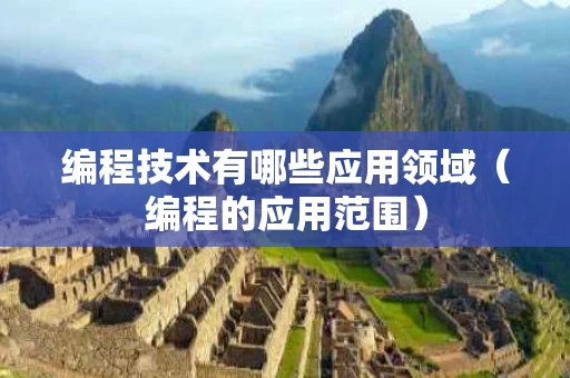编程技术有哪些应用领域（编程的应用范围）