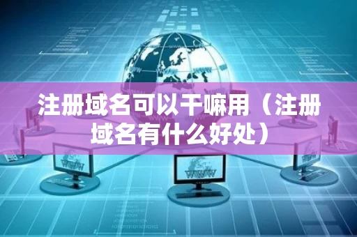 注册域名可以干嘛用（注册域名有什么好处）