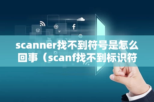 scanner找不到符号是怎么回事（scanf找不到标识符是什么意思）