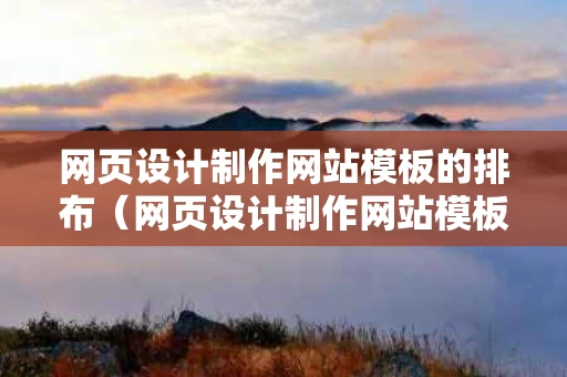 网页设计制作网站模板的排布（网页设计制作网站模板的排布方法）