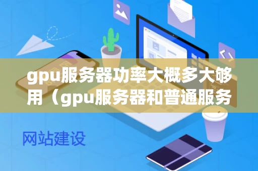 gpu服务器功率大概多大够用（gpu服务器和普通服务器区别）