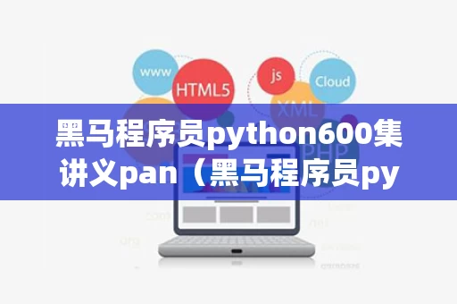 黑马程序员python600集讲义pan（黑马程序员python答案）