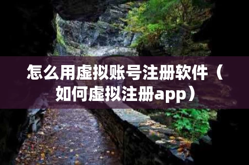 怎么用虚拟账号注册软件（如何虚拟注册app）