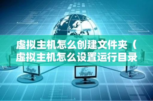 虚拟主机怎么创建文件夹（虚拟主机怎么设置运行目录）