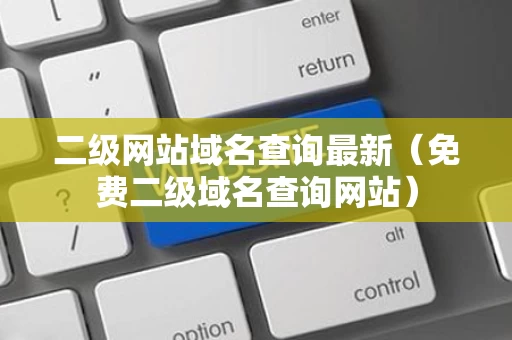 二级网站域名查询最新（免费二级域名查询网站）