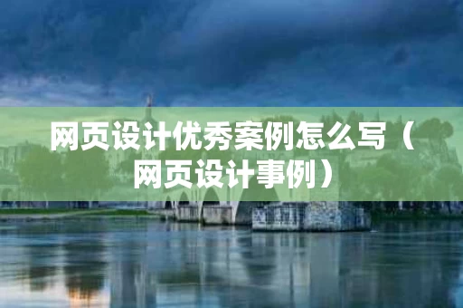 网页设计优秀案例怎么写（网页设计事例）
