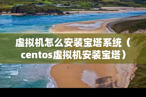 虚拟机怎么安装宝塔系统（centos虚拟机安装宝塔）