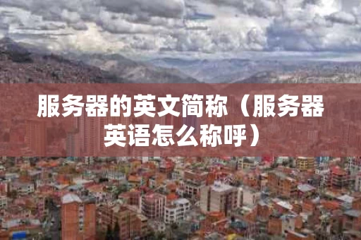 服务器的英文简称（服务器英语怎么称呼）
