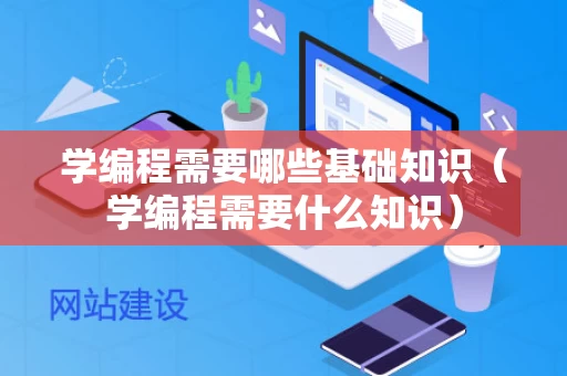学编程需要哪些基础知识（学编程需要什么知识）