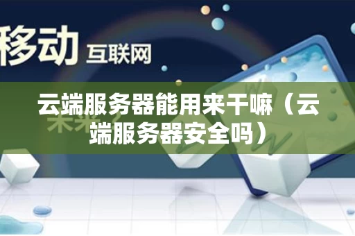 云端服务器能用来干嘛（云端服务器安全吗）